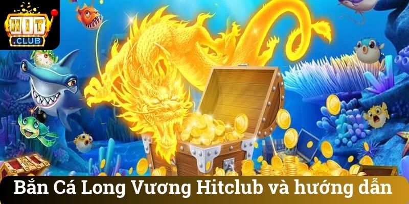 Bắn Cá Long Vương Hitclub và hướng dẫn