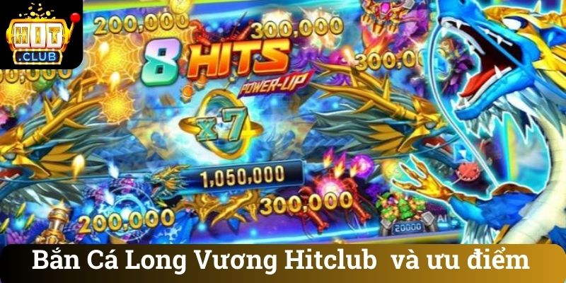 Bắn Cá Long Vương Hitclub và ưu điểm