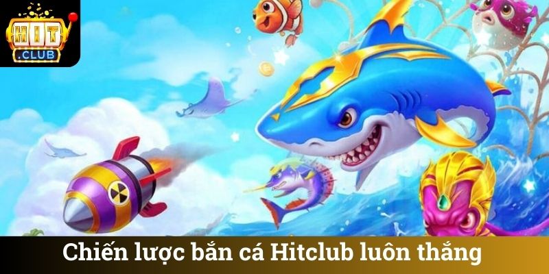 Chiến lược bắn cá Hitclub luôn thắng