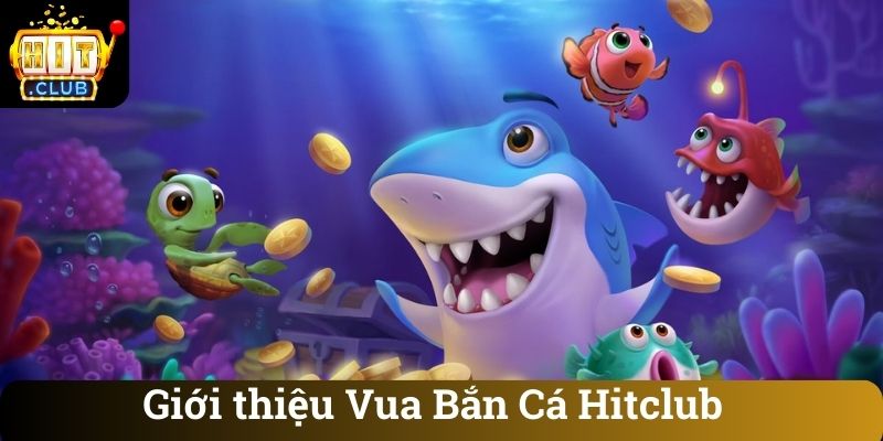 Gioi thieu Vua Ban Ca Hitclub Giới thiệu Vua Bắn Cá Hitclub