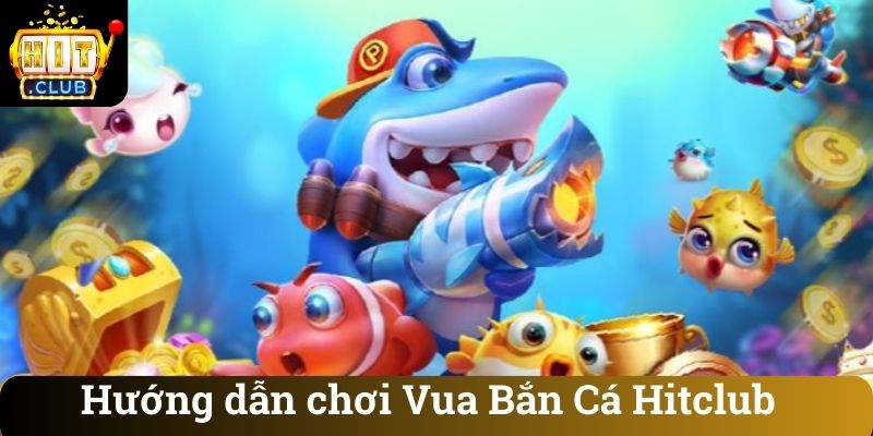 Huong dan choi Vua Ban Ca Hitclub Hướng dẫn chơi Vua Bắn Cá Hitclub