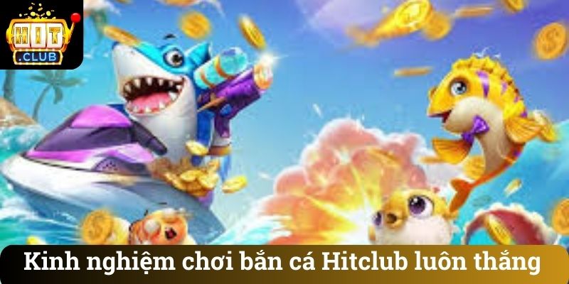 Kinh nghiệm chơi bắn cá Hitclub luôn thắng